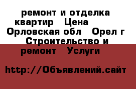   ремонт и отделка квартир › Цена ­ 100 - Орловская обл., Орел г. Строительство и ремонт » Услуги   